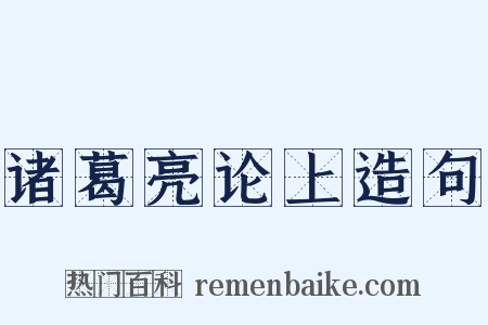 诸葛亮论上造句是什么意思的图片